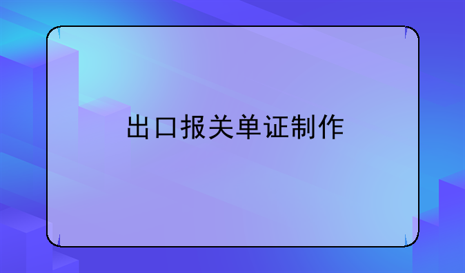 出口报关单证制作