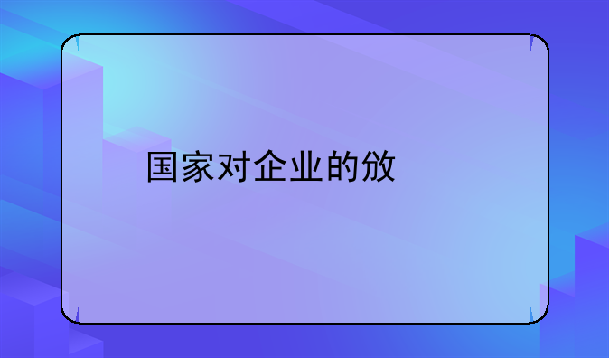 国家对企业的政策