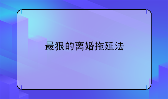 最狠的离婚拖延法
