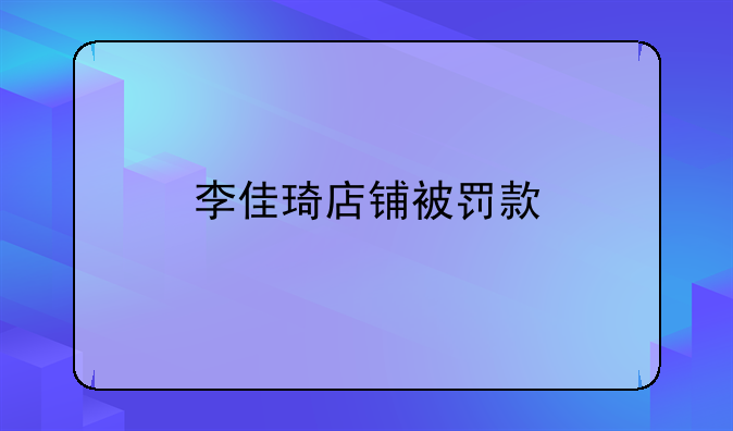 李佳琦店铺被罚款