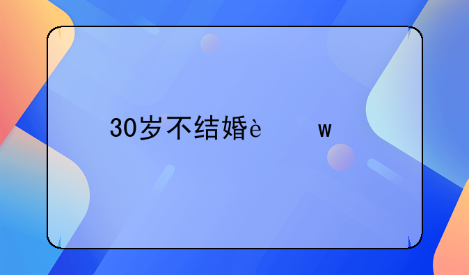 30岁不结婚违法