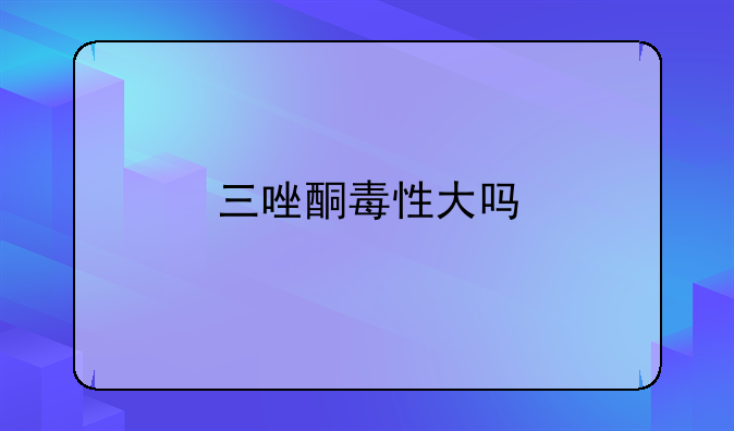 三唑酮毒性大吗