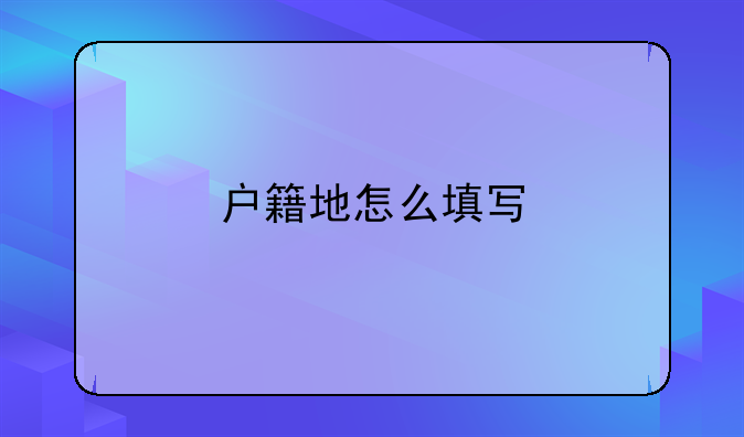 户籍地怎么填写