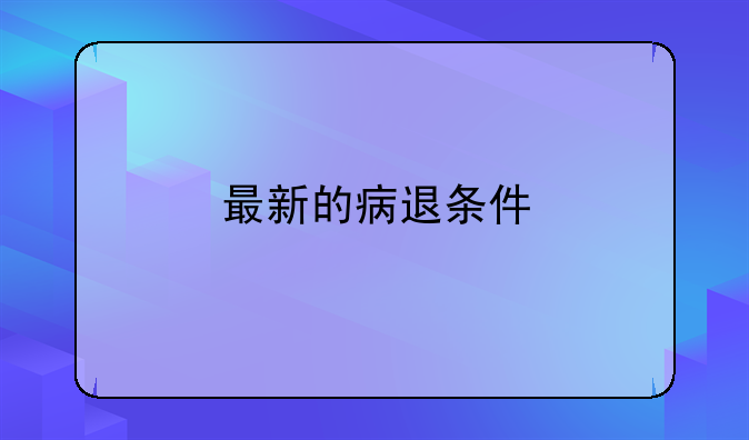 最新的病退条件