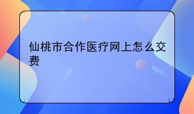 仙桃市合作医疗网上怎么交费