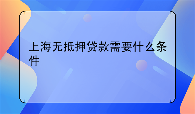上海无抵押贷款需要什么条件