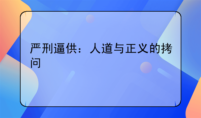 严刑逼供：人道与正义的拷问