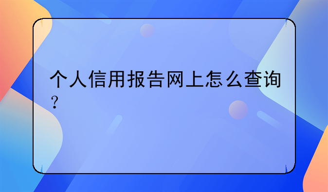 个人信用报告网上怎么查询？