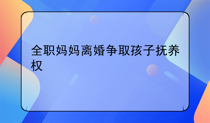 全职妈妈离婚争取孩子抚养权
