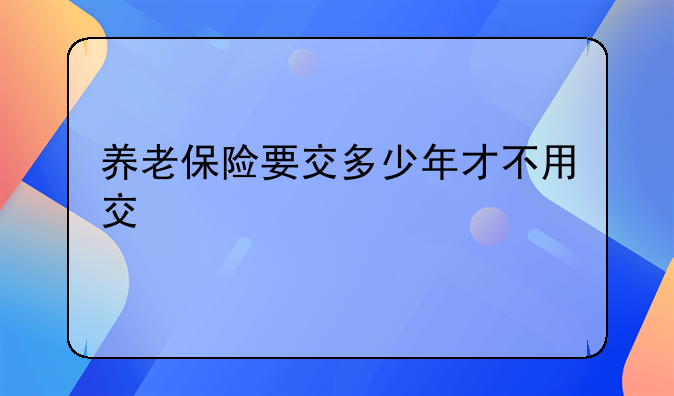 养老保险要交多少年才不用交