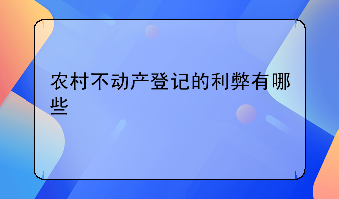 农村不动产登记的利弊有哪些