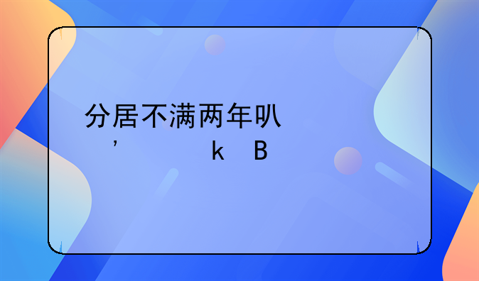 分居不满两年可以起诉离婚吗