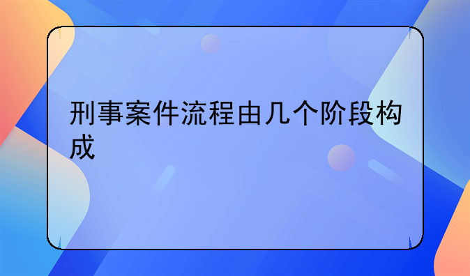 刑事案件流程由几个阶段构成