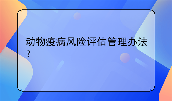 动物疫病风险评估管理办法？