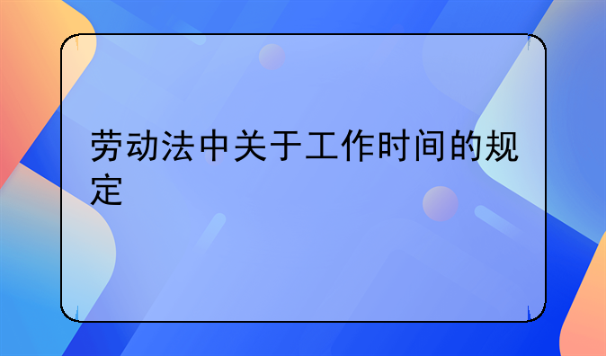 劳动法中关于工作时间的规定