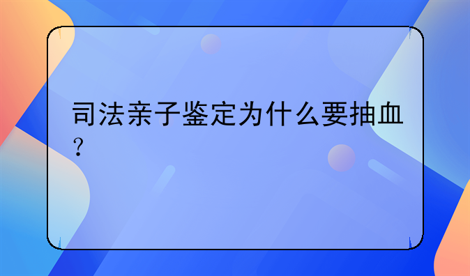 司法亲子鉴定为什么要抽血？