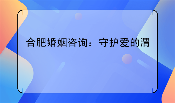 合肥婚姻咨询：守护爱的港湾