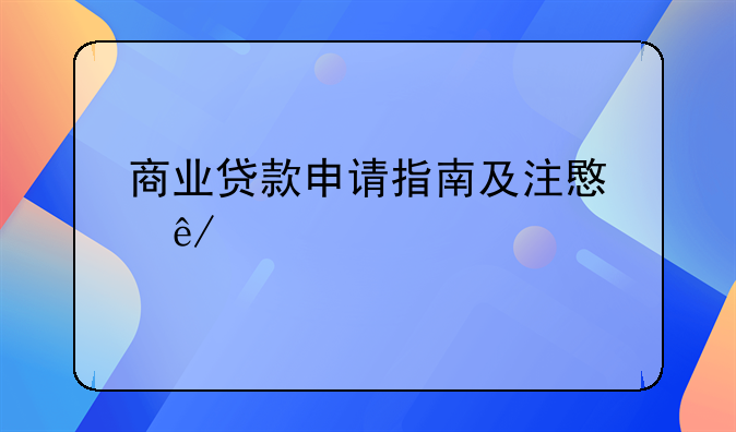 商业贷款申请指南及注意事项