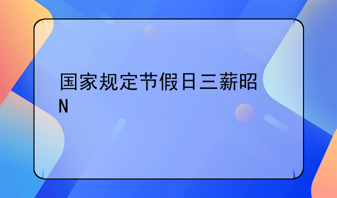 国家规定节假日三薪是哪几天