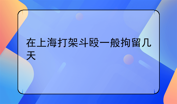 在上海打架斗殴一般拘留几天