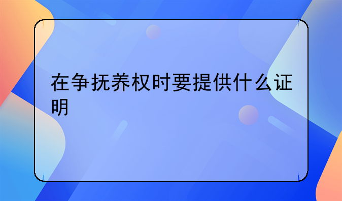 在争抚养权时要提供什么证明