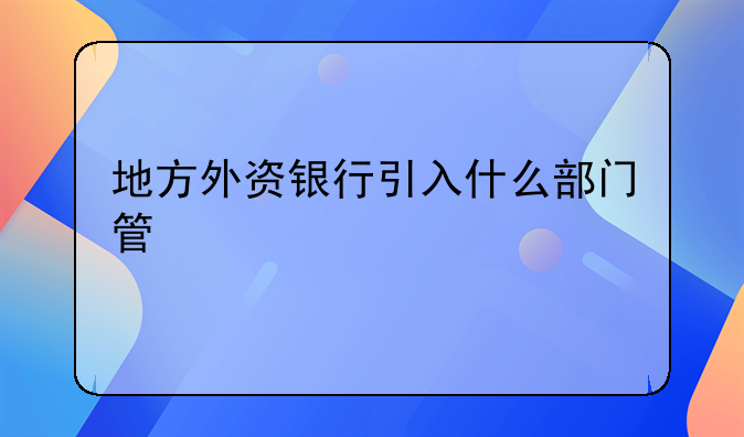 地方外资银行引入什么部门管