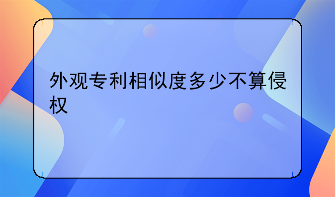 外观专利相似度多少不算侵权