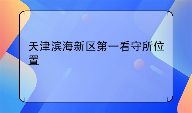 天津滨海新区第一看守所位置