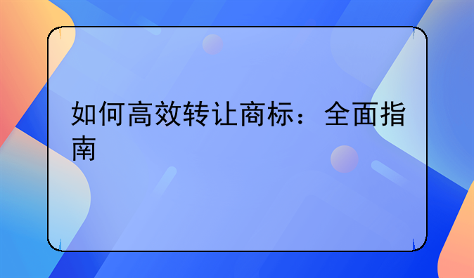 如何高效转让商标：全面指南