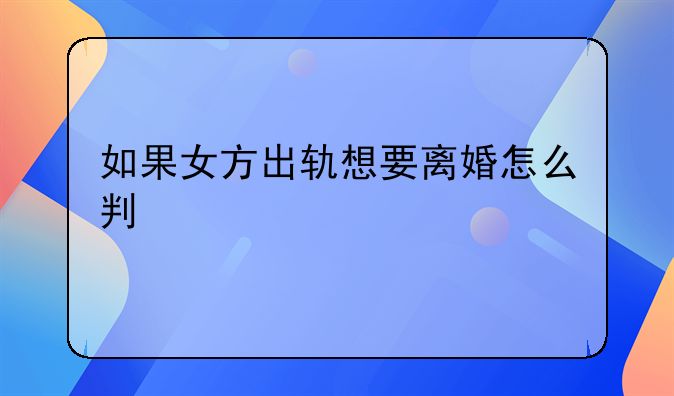 如果女方出轨想要离婚怎么判