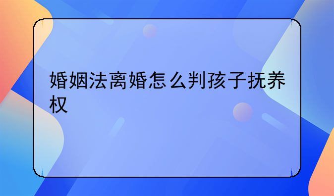 婚姻法离婚怎么判孩子抚养权