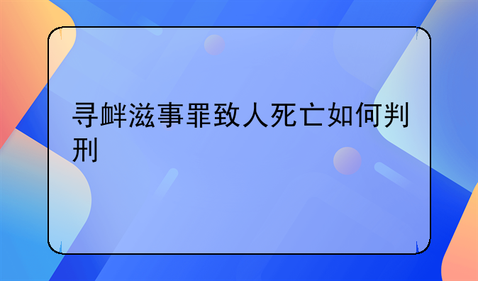 寻衅滋事罪致人死亡如何判刑
