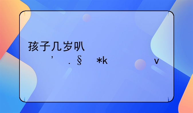 孩子几岁可以自己选择抚养权
