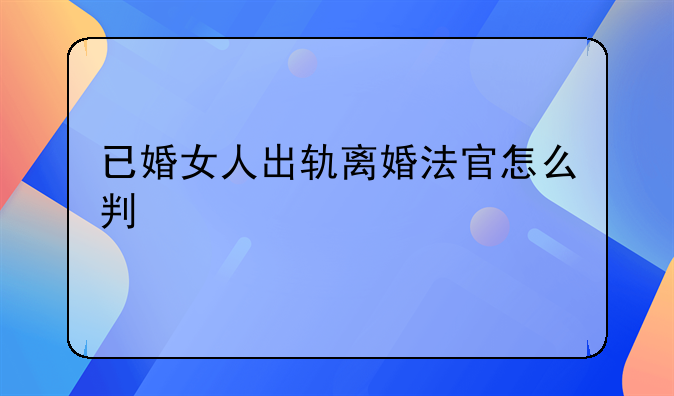 已婚女人出轨离婚法官怎么判