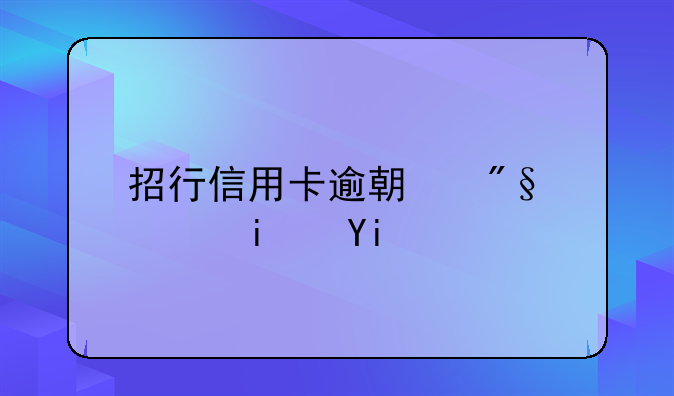 招行信用卡逾期利息是多少啊
