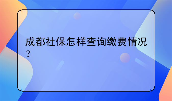 成都社保怎样查询缴费情况？