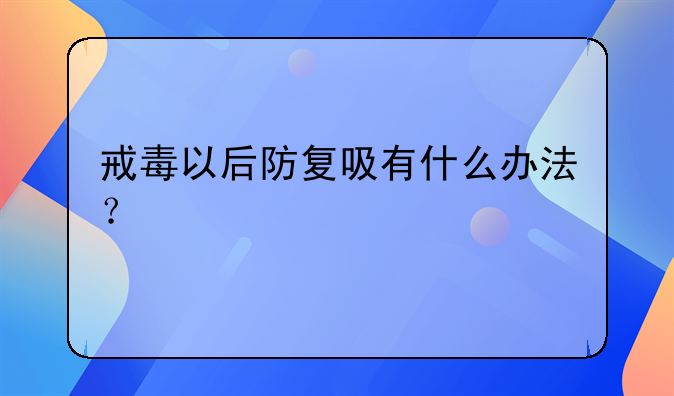 戒毒以后防复吸有什么办法？