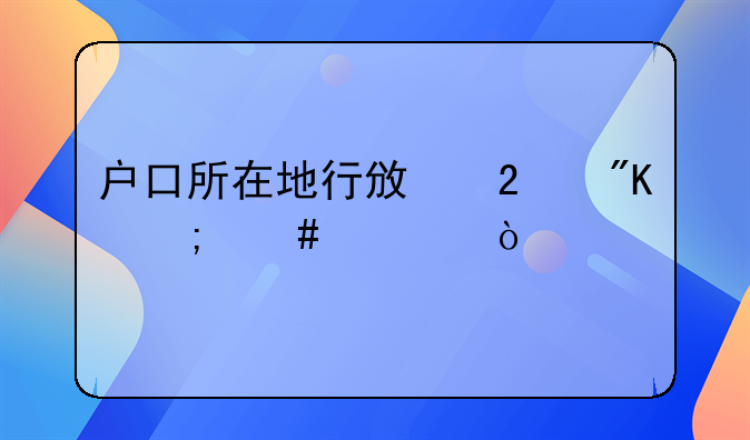 户口所在地行政区划怎么填？
