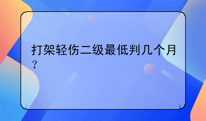 打架轻伤二级最低判几个月？