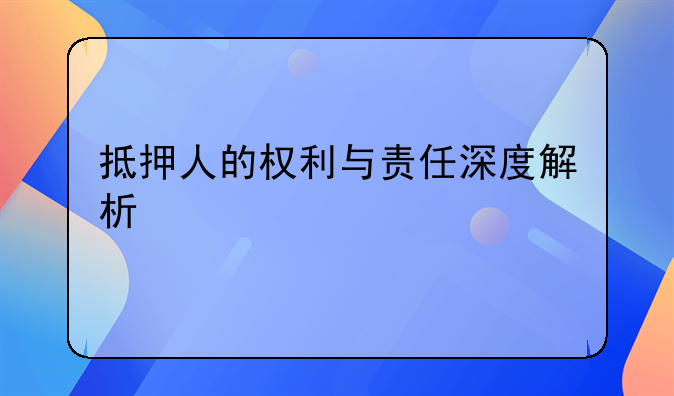 抵押人的权利与责任深度解析