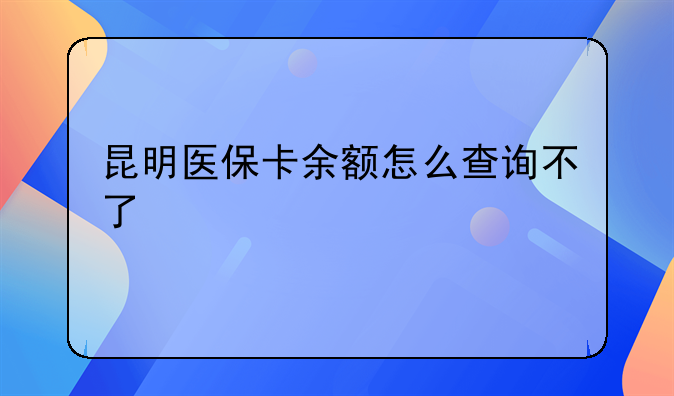 昆明医保卡余额怎么查询不了