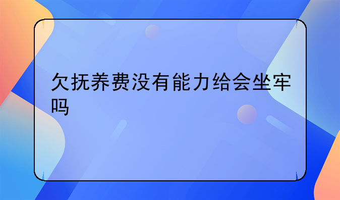 欠抚养费没有能力给会坐牢吗