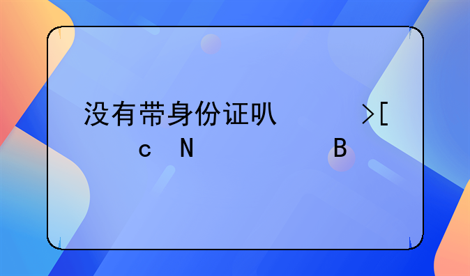 没有带身份证可以取高铁票吗