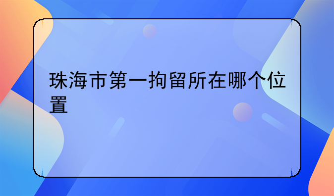 珠海市第一拘留所在哪个位置