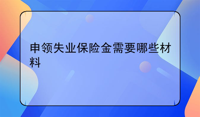申领失业保险金需要哪些材料