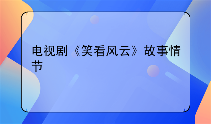 电视剧《笑看风云》故事情节