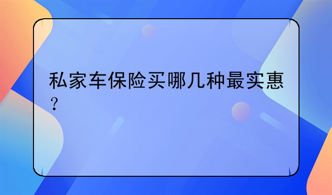 私家车保险买哪几种最实惠？