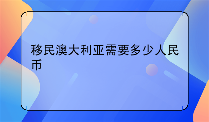 移民澳大利亚需要多少人民币