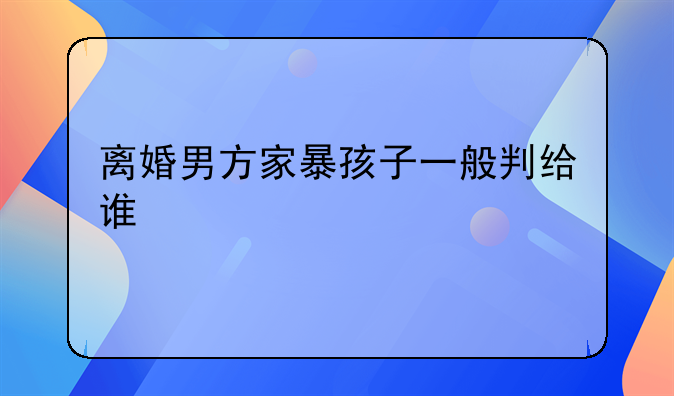 离婚男方家暴孩子一般判给谁