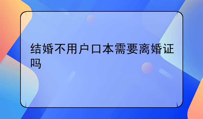 结婚不用户口本需要离婚证吗